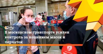 В московском транспорте усилен контроль за ношением масок и перчаток - ridus.ru