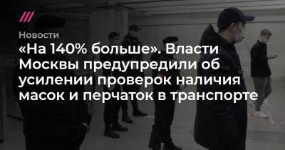 «На 140% больше». Власти Москвы предупредили об усилении проверок наличия масок и перчаток в транспорте - tvrain.ru - Москва