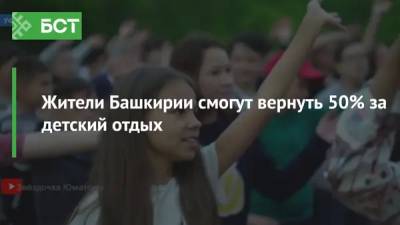 Жители Башкирии смогут вернуть 50% за детский отдых - bash.news - Россия - республика Башкирия