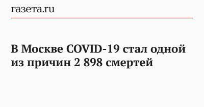 В Москве COVID-19 стал одной из причин 2 898 смертей - gazeta.ru - Москва