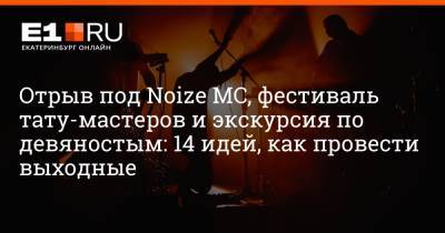 Отрыв под Noize MC, фестиваль тату-мастеров и экскурсия по девяностым: 14 идей, как провести выходные - e1.ru - Екатеринбург