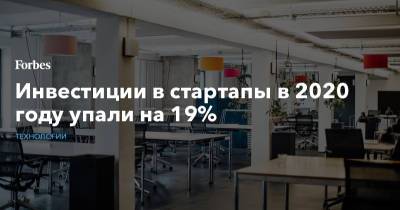 Инвестиции в стартапы в 2020 году упали на 19% - forbes.ru - Россия