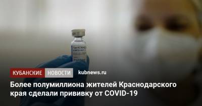 Вениамин Кондратьев - Более полумиллиона жителей Краснодарского края сделали прививку от COVID-19 - kubnews.ru - Краснодарский край