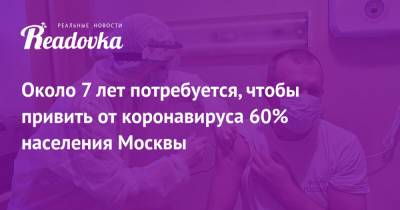 Около 7 лет потребуется, чтобы привить от коронавируса 60% населения Москвы - readovka.ru - Россия - Москва