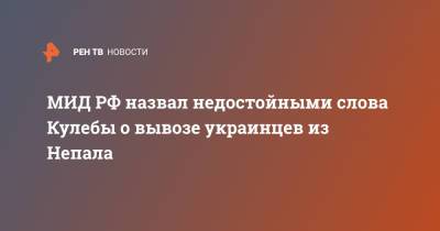 МИД РФ назвал недостойными слова Кулебы о вывозе украинцев из Непала - ren.tv - Россия - Украина - Непал