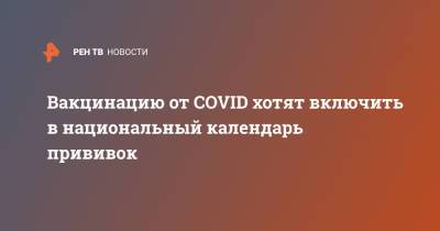 Михаил Мишустин - Вакцинацию от COVID хотят включить в национальный календарь прививок - ren.tv - Россия