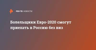 Михаил Мишустин - Болельщики Евро-2020 смогут приехать в Россию без виз - ren.tv - Россия