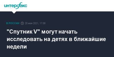 Александр Гинцбург - "Спутник V" могут начать исследовать на детях в ближайшие недели - interfax.ru - Россия - Москва