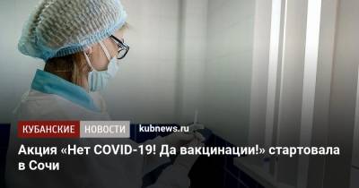 Акция «Нет COVID-19! Да вакцинации!» стартовала в Сочи - kubnews.ru - Краснодарский край - Сочи