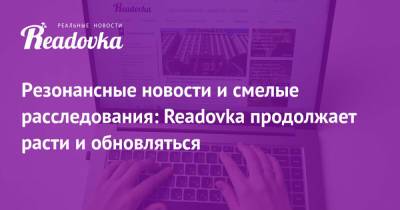 Резонансные новости и смелые расследования: Readovka продолжает расти и обновляться - readovka.ru