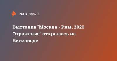 Выставка "Москва - Рим. 2020 Отражение" открылась на Винзаводе - ren.tv - Москва - Екатеринбург - Рим