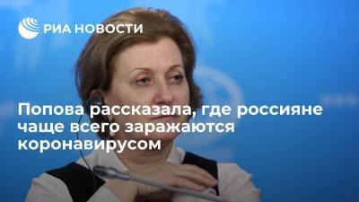 Анна Попова - Попова рассказала, где россияне чаще всего заражаются коронавирусом - ria.ru - Россия - Москва