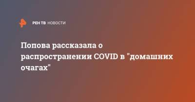 Анна Попова - Попова рассказала о распространении COVID в "домашних очагах" - ren.tv - Россия