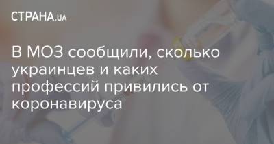 В МОЗ сообщили, сколько украинцев и каких профессий привились от коронавируса - strana.ua - Украина