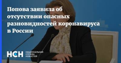 Анна Попова - Попова заявила об отсутствии опасных разновидностей коронавируса в России - nsn.fm - Россия