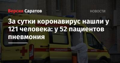 За сутки коронавирус нашли у 121 человека: у 52 пациентов пневмония - nversia.ru - район Энгельсский - Саратов - Саратовская обл.