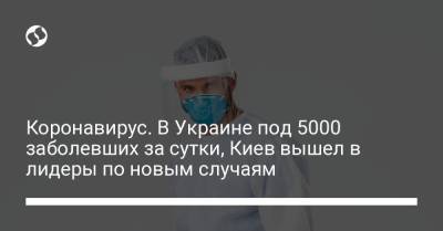 Коронавирус. В Украине под 5000 заболевших за сутки, Киев вышел в лидеры по новым случаям - liga.net - Киев