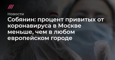 Собянин: процент привитых от коронавируса в Москве меньше, чем в любом европейском городе - tvrain.ru - Москва