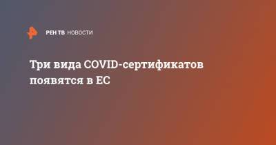 Три вида COVID-сертификатов появятся в ЕС - ren.tv - Евросоюз