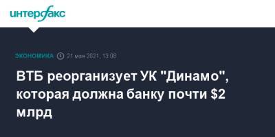 ВТБ реорганизует УК "Динамо", которая должна банку почти $2 млрд - interfax.ru - Москва