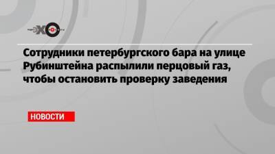 Сотрудники петербургского бара на улице Рубинштейна распылили перцовый газ, чтобы остановить проверку заведения - echo.msk.ru