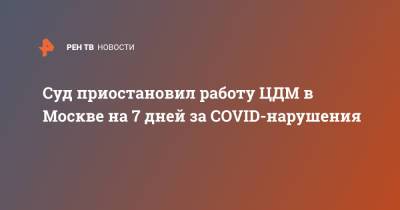 Суд приостановил работу ЦДМ в Москве на 7 дней за COVID-нарушения - ren.tv - Москва - Тверь