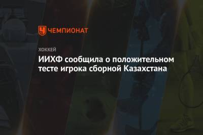 ИИХФ сообщила о положительном тесте игрока сборной Казахстана - championat.com - Казахстан