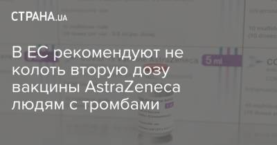 В ЕС рекомендуют не колоть вторую дозу вакцины AstraZeneca людям с тромбами - strana.ua - Евросоюз