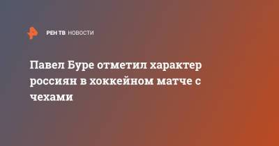 Павел Буре отметил характер россиян в хоккейном матче с чехами - ren.tv - Россия - Латвия - Чехия - Рига
