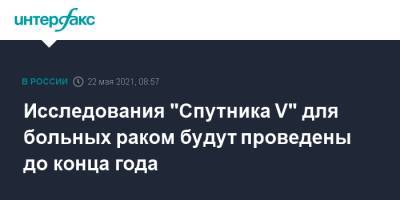 Денис Логунов - Исследования "Спутника V" для больных раком будут проведены до конца года - interfax.ru - Россия - Москва