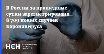 В России за прошедшие сутки зарегистрировано 8 709 новых случаев коронавируса - nsn.fm - Россия