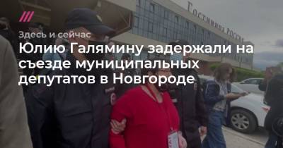 Юлия Галямина - Юлию Галямину задержали на съезде муниципальных депутатов в Новгороде - tvrain.ru