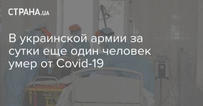 В украинской армии за сутки еще один человек умер от Covid-19 - strana.ua - Киев