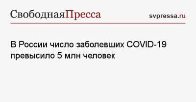 В России число заболевших COVID-19 превысило 5 млн человек - svpressa.ru - Россия - Санкт-Петербург - Москва