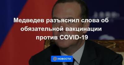 Медведев разъяснил слова об обязательной вакцинации против COVID-19 - news.mail.ru