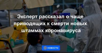 Анна Попова - Эксперт рассказал о чаще приводящих к смерти новых штаммах коронавируса - news.mail.ru - Россия