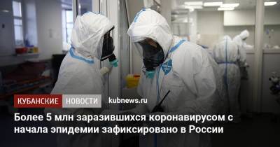 Более 5 млн заразившихся коронавирусом с начала эпидемии зафиксировано в России - kubnews.ru - Россия - Краснодарский край