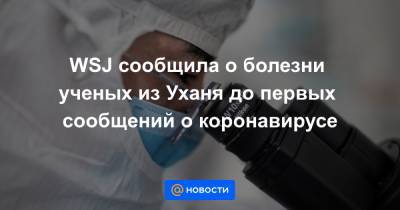 WSJ сообщила о болезни ученых из Уханя до первых сообщений о коронавирусе - news.mail.ru - Ухань
