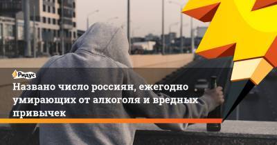 Названо число россиян, ежегодно умирающих от алкоголя и вредных привычек - ridus.ru - Россия