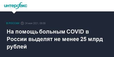 Михаил Мишустин - На помощь больным COVID в России выделят не менее 25 млрд рублей - interfax.ru - Россия - Москва