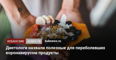 Диетологи назвали полезные для переболевших коронавирусом продукты - kubnews.ru