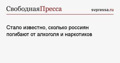 Стало известно, сколько россиян погибают от алкоголя и наркотиков - svpressa.ru - Россия