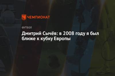 Дмитрий Сычев - Дмитрий Сычёв: в 2008 году я был ближе к кубку Европы - championat.com - Россия - Москва