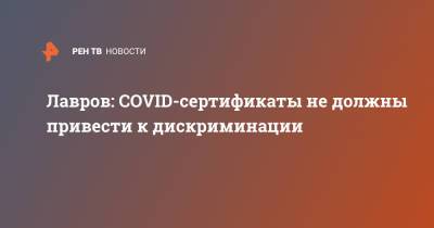 Сергей Лавров - Лавров: COVID-сертификаты не должны привести к дискриминации - ren.tv - Россия