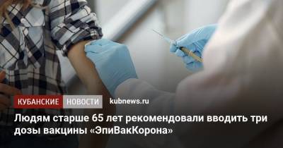 Людям старше 65 лет рекомендовали вводить три дозы вакцины «ЭпиВакКорона» - kubnews.ru