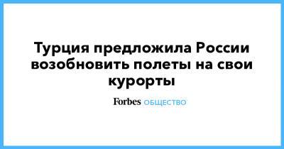 Мехмет Нури Эрсой - Турция предложила России возобновить полеты на свои курорты - forbes.ru - Россия - Турция