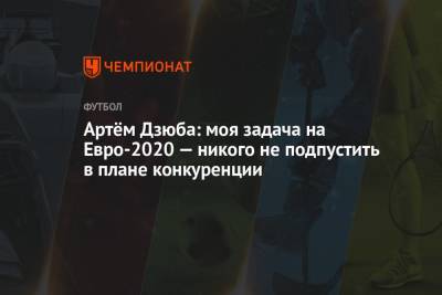 Артем Дзюба - Артём Дзюба: моя задача на Евро-2020 — никого не подпустить в плане конкуренции - championat.com - Россия