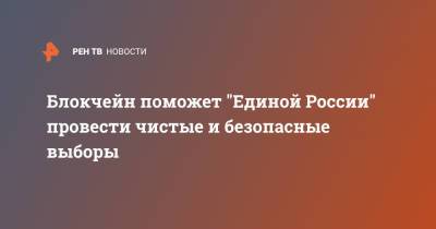 Блокчейн поможет "Единой России" провести чистые и безопасные выборы - ren.tv - Россия