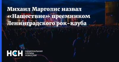 Михаил Марголис назвал «Нашествие» преемником Ленинградского рок-клуба - nsn.fm - Россия