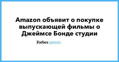 Джеймс Бонд - Amazon объявит о покупке выпускающей фильмы о Джеймсе Бонде студии - forbes.ru